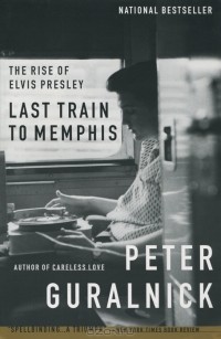 Питер Гуральник - The Rise of Elvis Presley: Last Train to Memphis