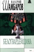Валерий Шамбаров - Белогвардейщина