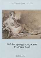  - Шедевры французского рисунка XV-XVIII веков