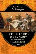 Жан Франсуа Лаперуз - Путешествие по всему миру на "Буссоли" и "Астролябии" (сборник)