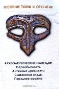 Музейные тайны и открытия. Археологические находки. Первобытность. Античные древности. Славянские клады. Парадное оружие