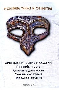 Музейные тайны и открытия. Археологические находки. Первобытность. Античные древности. Славянские клады. Парадное оружие