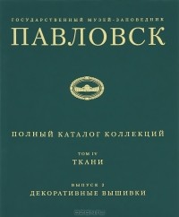 Н. Вершинина - Государственный музей-заповедник Павловск. Полный каталог коллекций. Том IV. Ткани. Выпуск 2. Декоративные вышивки