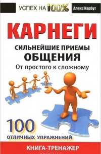 Алекс Нарбут - Карнеги. Сильнейшие приемы общения. От простого к сложному. 100 отличных упражнений. Книга-тренажер