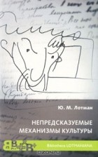 Юрий Лотман - Непредсказуемые механизмы культуры