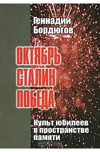 Геннадий Бордюгов - Октябрь. Сталин. Победа. Культ юбилеев в пространстве памяти