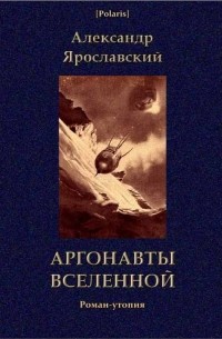 Александр Ярославский - Аргонавты вселенной