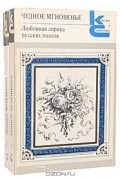 без автора - Чудное мгновенье. Любовная лирика русских поэтов (комплект из 2 книг)