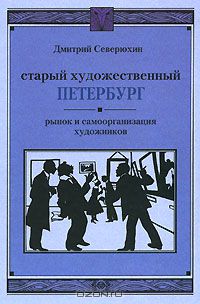 Дмитрий Северюхин - Старый художественный Петербург. Рынок и самоорганизация художников