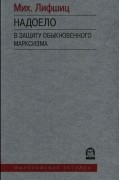 Михаил Лифшиц - Надоело. В защиту обыкновенного марксизма