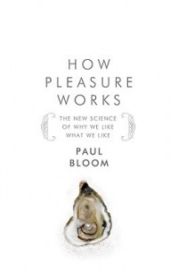 Paul Bloom - How Pleasure Works: The New Science of Why We Like What We Like
