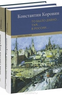 Константин Коровин - "То было давно.. там... в России...". В двух книгах