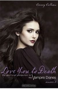 Крисси Кэлхун - Love You to Death - Season 2: The Unofficial Companion to The Vampire Diaries
