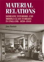 Jane Hamlett - Material Relations: Domestic Interiors and Middle-Class Families in England, 1850-1910 (Studies in Design)