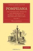 William Gell - Pompeiana: The Topography, Edifices and Ornaments of Pompeii, the Result of Excavations Since 1819: Volume 1