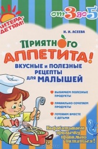 Ирина Асеева - Приятного аппетита! Вкусные и полезные рецепты для малышей