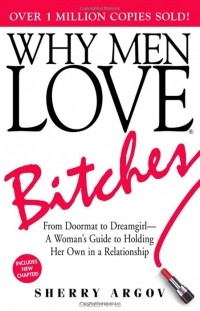 Шерри Аргов - Why Men Love Bitches: From Doormat to Dreamgirl - A Woman's Guide to Holding Her Own in a Relationship