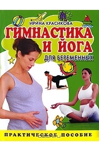 Ирина Красикова - Гимнастика и йога для беременных. Практическое пособие