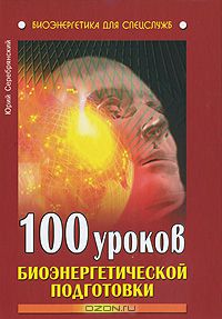 Юрий Серебрянский - 100 уроков биоэнергетической подготовки