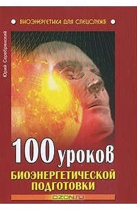 Юрий Серебрянский - 100 уроков биоэнергетической подготовки