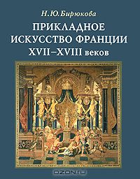 Нина Бирюкова - Прикладное искусство Франции XVII- XVIII веков
