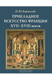 Нина Бирюкова - Прикладное искусство Франции XVII- XVIII веков