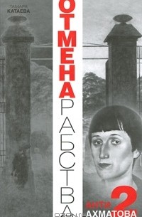 Тамара Катаева - Анти-Ахматова-2. Отмена рабства