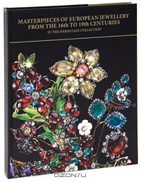 Ольга Костюк - Masterpieces of European Jewellery from the 16th to 19th Centuries in the Hermitage Collection