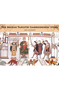 Джен Мессент - The Bayeux Tapestry Embroiderers' Story