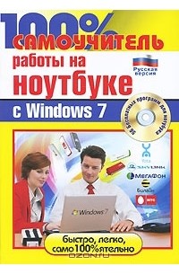  - 100% самоучитель работы на ноутбуке с Windows 7 (+ CD-ROM)