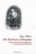 Карл Левит - От Гегеля к Ницше. Революционный перелом в мышлении XIX века (сборник)