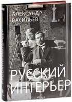 Александр Васильев - Русский интерьер