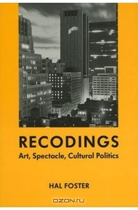 Хэл Фостер - Recodings: Art, Spectacle, Cultural Politics
