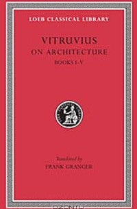  Марк Витрувий Поллион - Vitruvius: On Architecture, Volume I, Books 1-5