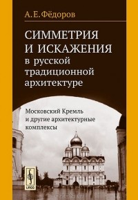 Александр Федоров - Симметрия и искажения в русской традиционной архитектуре. Московский Кремль и другие архитектурные комплексы