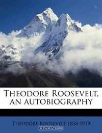 Теодор Рузвельт - Theodore Roosevelt, an Autobiography