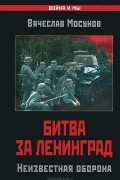 Вячеслав Мосунов - Битва за Ленинград. Неизвестная оборона
