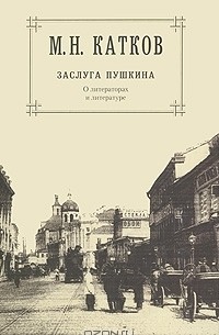Михаил Катков - М. Н. Катков. Собрание сочинений в 6 томах. Том 1. Заслуга Пушкина. О литераторах и литературе