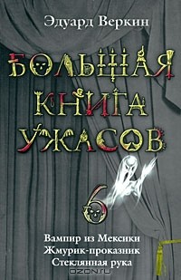 Эдуард Веркин - Большая книга ужасов-6. Вампир из Мексики. Жмурик-проказник. Стеклянная рука (сборник)