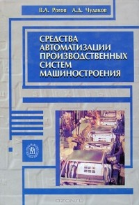 Владимир Рогов, А. Д. Чудаков - Средства автоматизации производственных систем машиностроения
