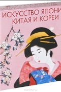 Ирина Новикова - Искусство Японии, Китая и Кореи