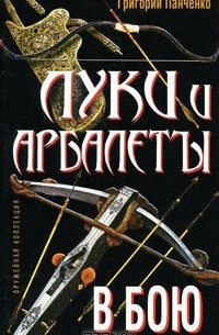 Григорий Панченко - Луки и арбалеты в бою