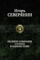 Игорь Северянин - Полное собрание сочинений в одном томе