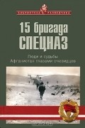 15 бригада Спецназ. Люди и судьбы. Афганистан глазами очевидцев