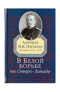 Владимир Пилкин - В Белой борьбе на Северо-Западе. Дневник 1918-1920