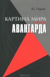 Юрий Гирин - Картина мира эпохи авангарда. Авангард как системная целостность
