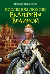 Наталья Павлищева - Последняя любовь Екатерины Великой