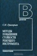 Сергей Григорьев - Методы повышения стойкости режущего инструмента