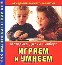  - Академия раннего развития. Методика Джеки Силберг. Играем и умнеем