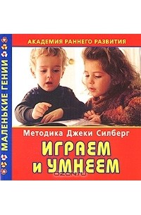  - Академия раннего развития. Методика Джеки Силберг. Играем и умнеем